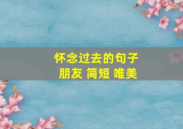 怀念过去的句子 朋友 简短 唯美